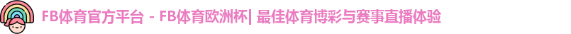 FB体育官方平台 - FB体育欧洲杯| 最佳体育博彩与赛事直播体验